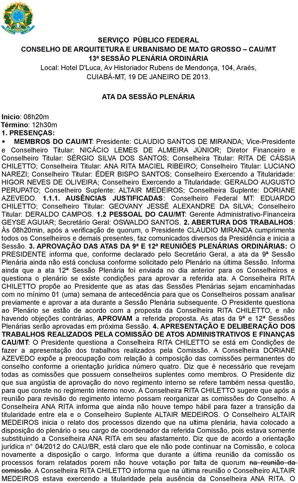 PRESENÇAS: MEMBROS DO CAU/MT: Presidente: CLAUDIO SANTOS DE MIRANDA; Vice-Presidente e Conselheiro Titular: NICÁCIO LEMES DE ALMEIRA JÚNIOR; Diretor Financeiro e Conselheiro Titular: SÉRGIO SILVA DOS