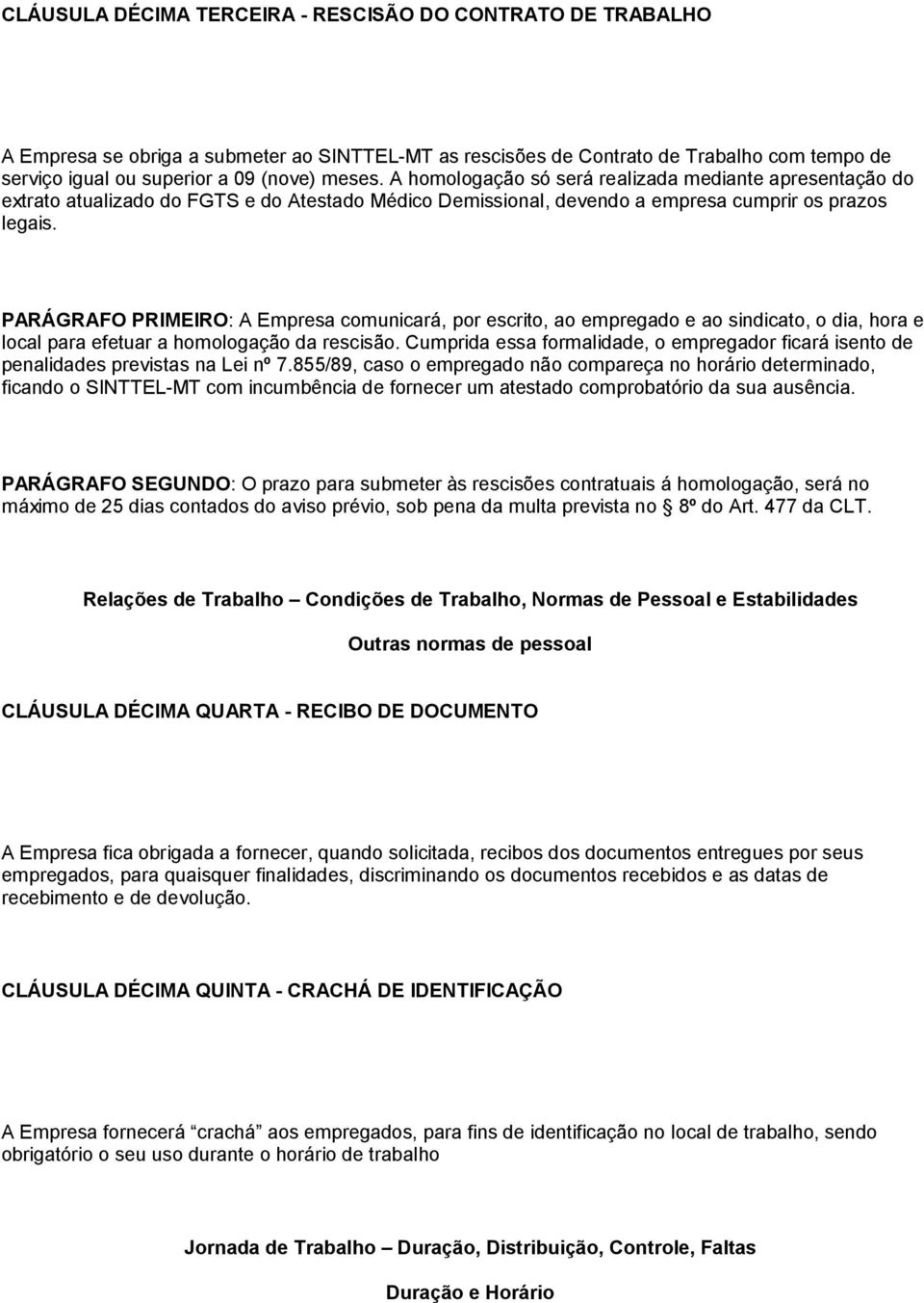 PARÁGRAFO PRIMEIRO: A Empresa comunicará, por escrito, ao empregado e ao sindicato, o dia, hora e local para efetuar a homologação da rescisão.