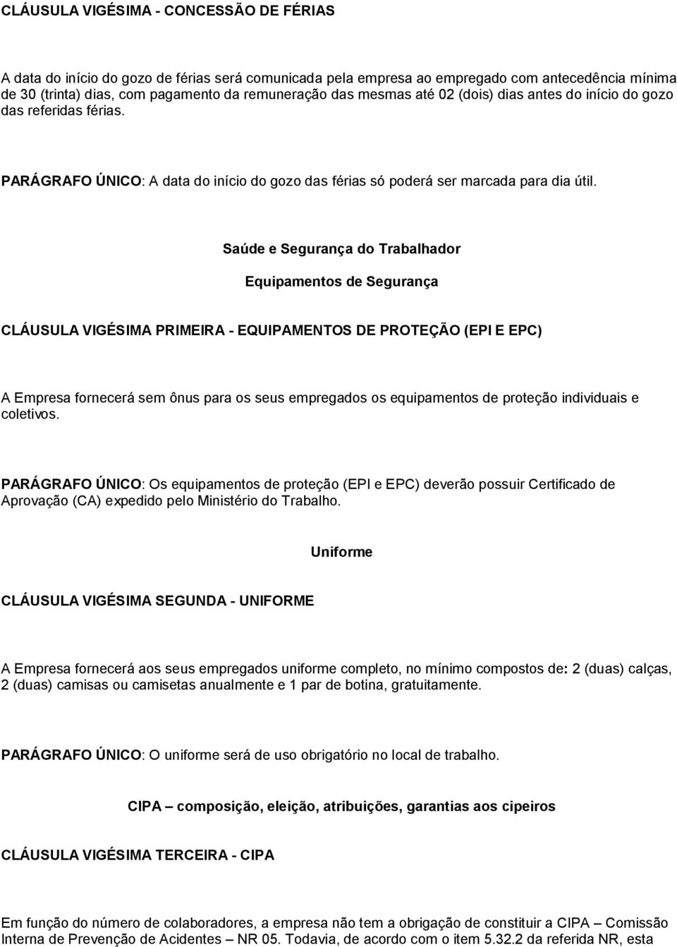 Saúde e Segurança do Trabalhador Equipamentos de Segurança CLÁUSULA VIGÉSIMA PRIMEIRA - EQUIPAMENTOS DE PROTEÇÃO (EPI E EPC) A Empresa fornecerá sem ônus para os seus empregados os equipamentos de