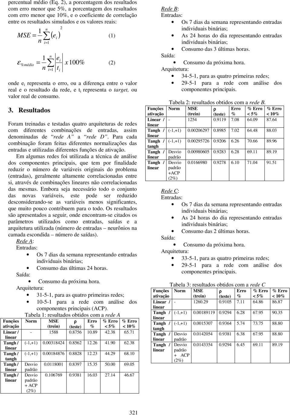 1 ( ) 2 MSE (1) e i n 1 ei ε % médio = x % (2) n t i= 1 i onde e i representa o erro, ou a diferença entre o valor real e o resultado da rede, e t i representa o target, ou valor real de consumo. 3.