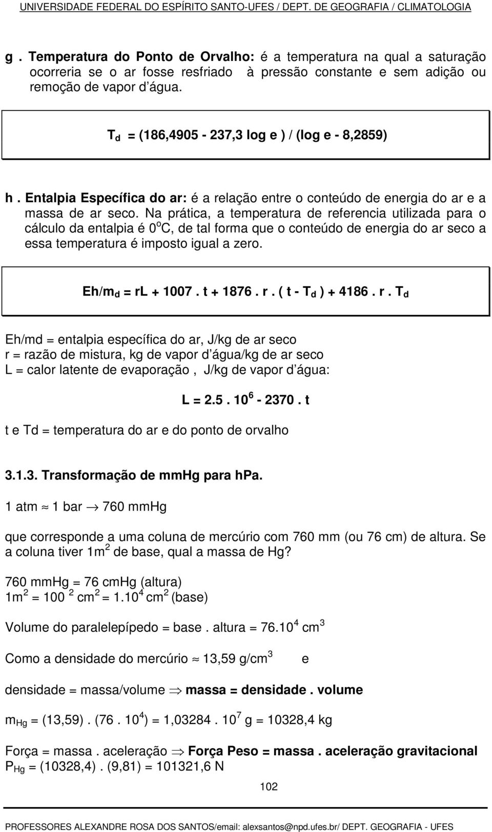 Na prática, a temperatura de referencia utilizada para o cálculo da entalpia é 0 o C, de tal forma que o conteúdo de energia do ar seco a essa temperatura é imposto igual a zero. Eh/m d = rl + 1007.