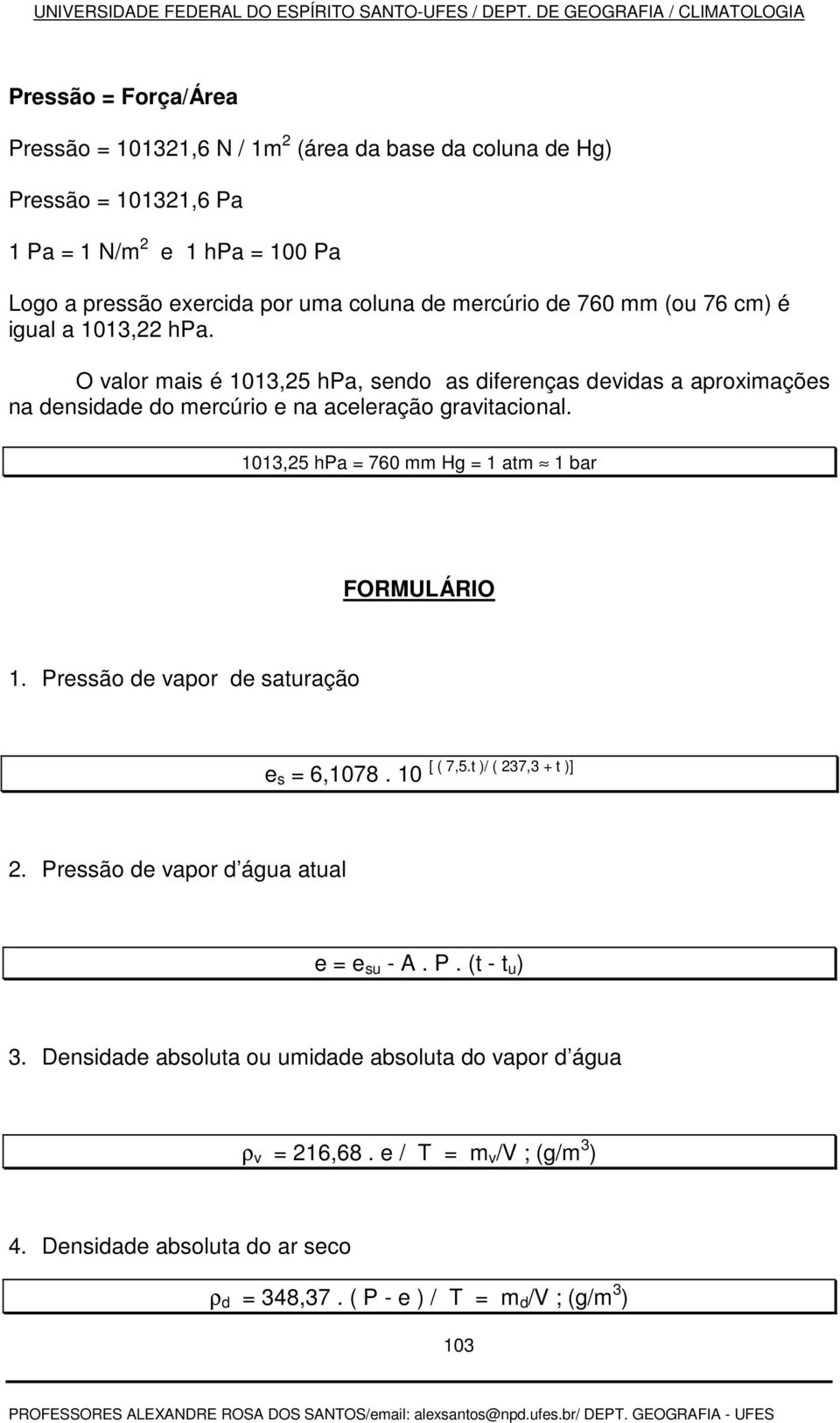 1013,25 hpa = 760 mm Hg = 1 atm 1 bar FORMULÁRIO 1. Pressão de vapor de saturação e s = 6,1078. 10 [ ( 7,5.t )/ ( 237,3 + t )] 2. Pressão de vapor d água atual e = e su - A. P. (t - t u ) 3.