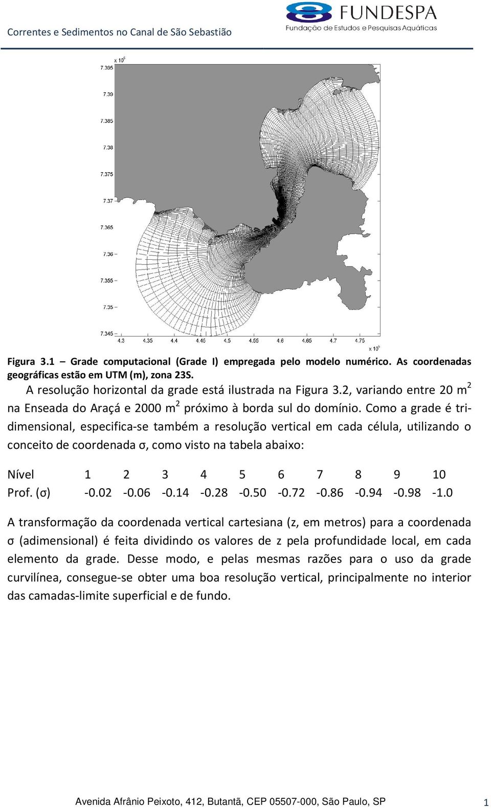 Como a grade é tridimensional, especifica-se também a resolução vertical em cada célula, utilizando o conceito de coordenada σ, como visto na tabela abaixo: Nível 1 2 3 4 5 6 7 8 9 10 Prof. (σ) -0.