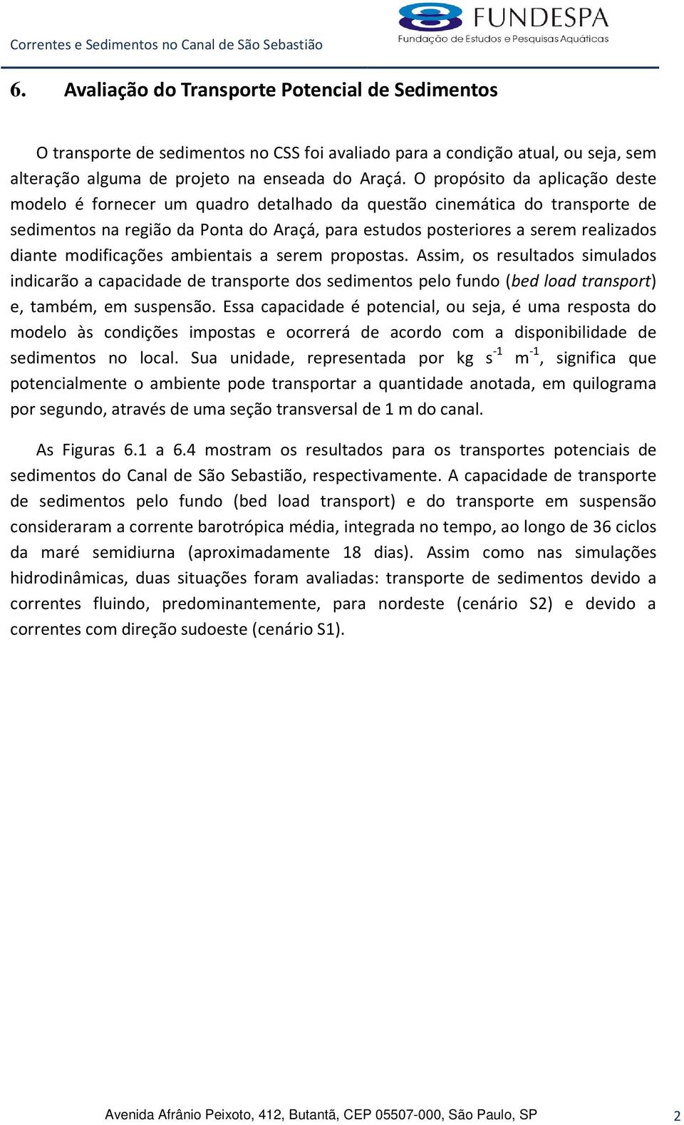 modificações ambientais a serem propostas. Assim, os resultados simulados indicarão a capacidade de transporte dos sedimentos pelo fundo (bed load transport) e, também, em suspensão.