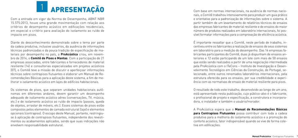 Diante do desconhecimento demonstrado sobre o tema por parte da cadeia produtiva, inclusive usuários, da ausência de informações técnicas padronizadas e da pouca tradição de especificação de