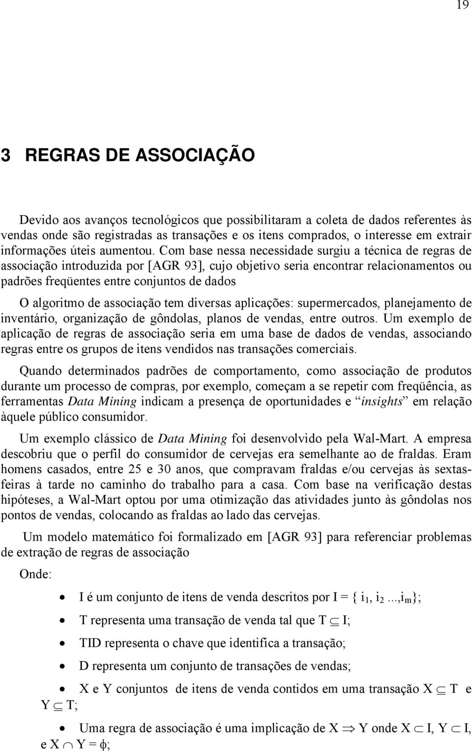 Com base nessa necessidade surgiu a técnica de regras de associação introduzida por [AGR 93], cujo objetivo seria encontrar relacionamentos ou padrões freqüentes entre conjuntos de dados O algoritmo