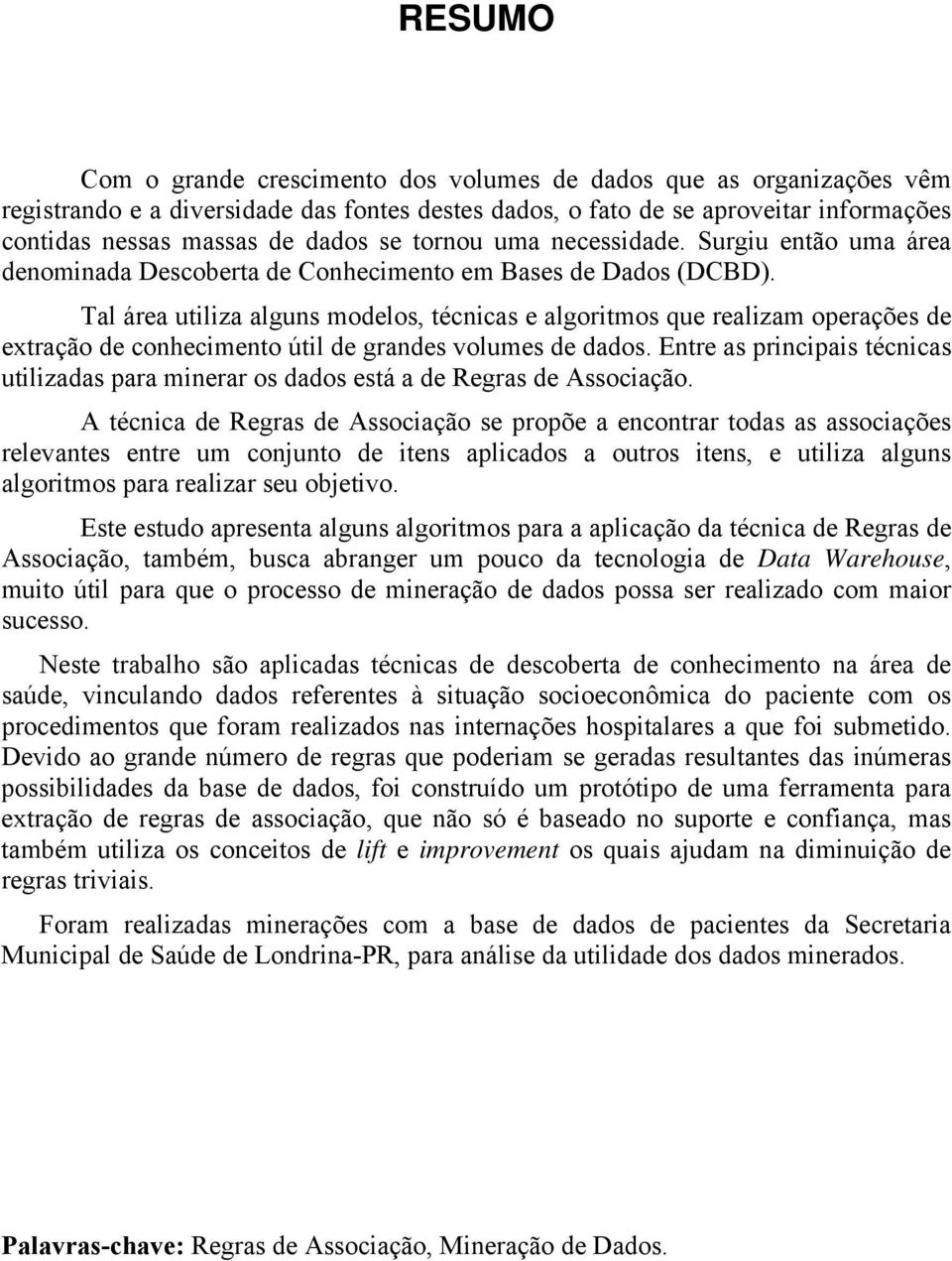 Tal área utiliza alguns modelos, técnicas e algoritmos que realizam operações de extração de conhecimento útil de grandes volumes de dados.