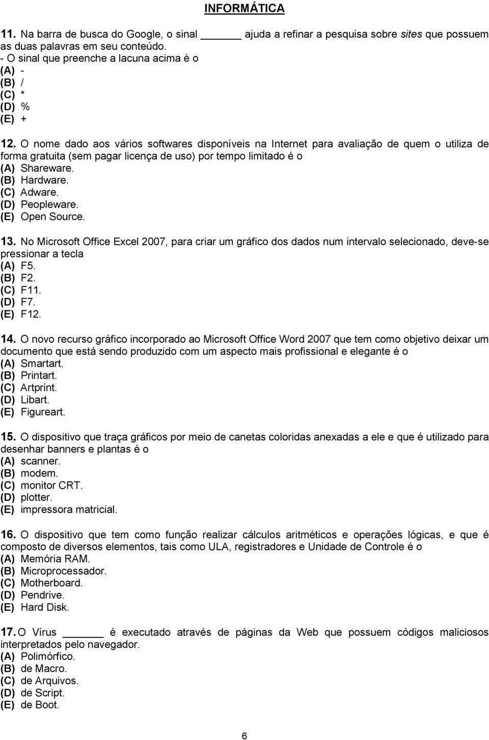 O nome dado aos vários softwares disponíveis na Internet para avaliação de quem o utiliza de forma gratuita (sem pagar licença de uso) por tempo limitado é o (A) Shareware. (B) Hardware. (C) Adware.