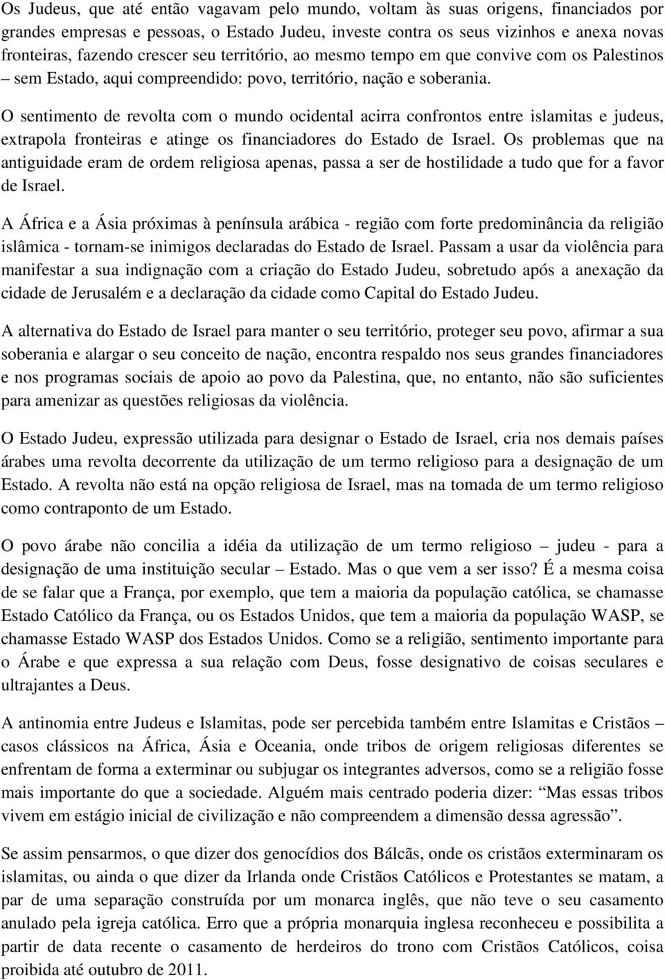 O sentimento de revolta com o mundo ocidental acirra confrontos entre islamitas e judeus, extrapola fronteiras e atinge os financiadores do Estado de Israel.