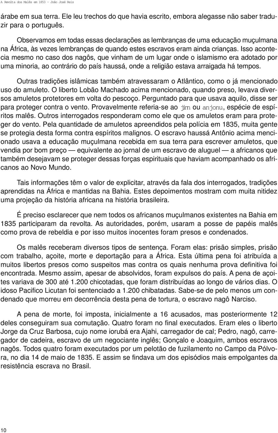 Isso acontecia mesmo no caso dos nagôs, que vinham de um lugar onde o islamismo era adotado por uma minoria, ao contrário do país haussá, onde a religião estava arraigada há tempos.