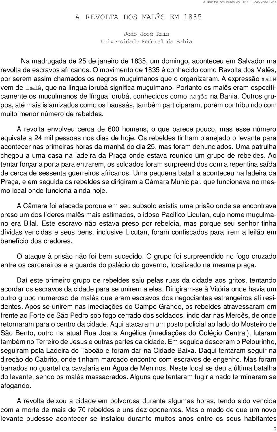 Portanto os malês eram especificamente os muçulmanos de língua iorubá, conhecidos como nagôs na Bahia.