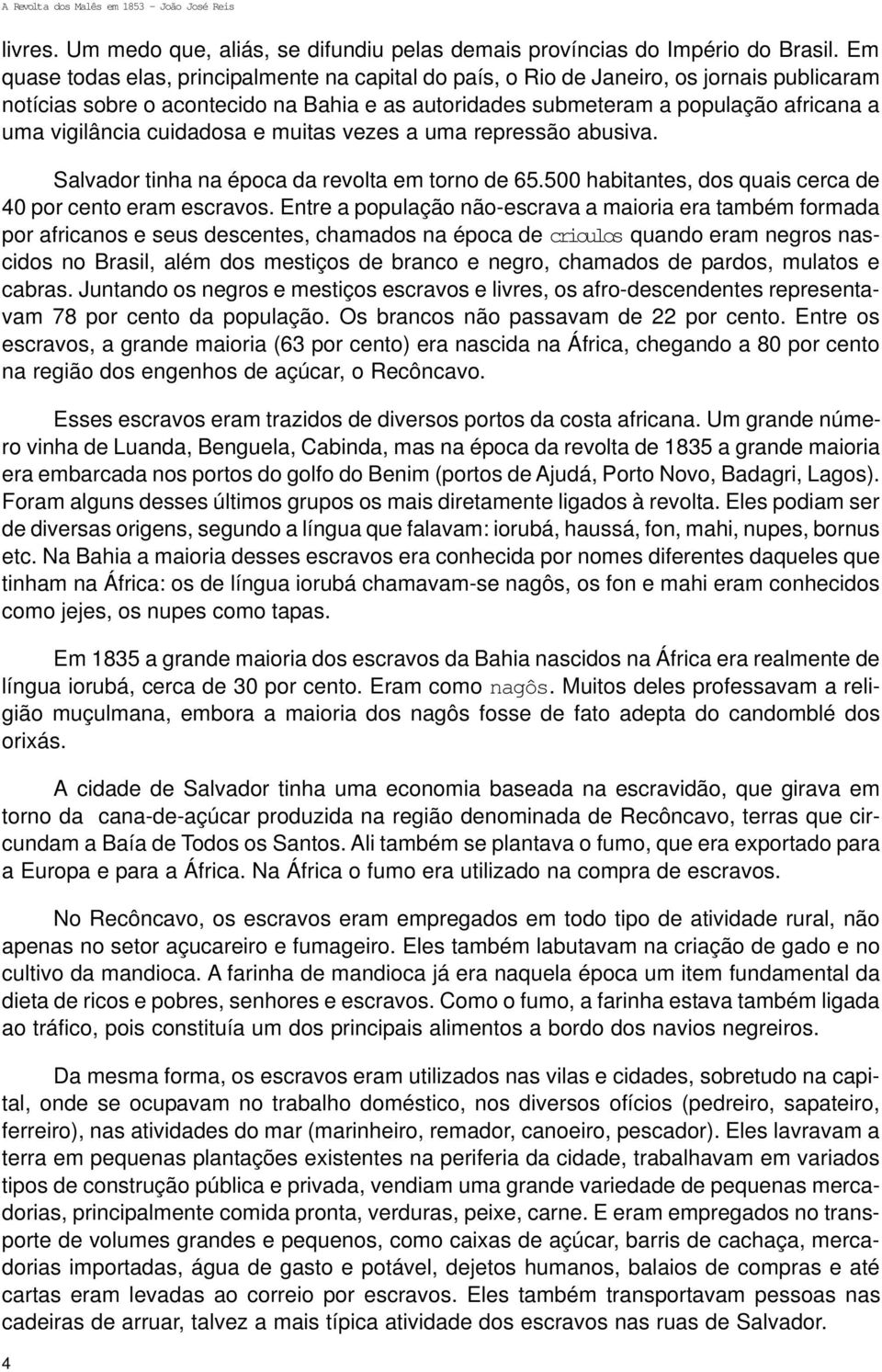 cuidadosa e muitas vezes a uma repressão abusiva. Salvador tinha na época da revolta em torno de 65.500 habitantes, dos quais cerca de 40 por cento eram escravos.