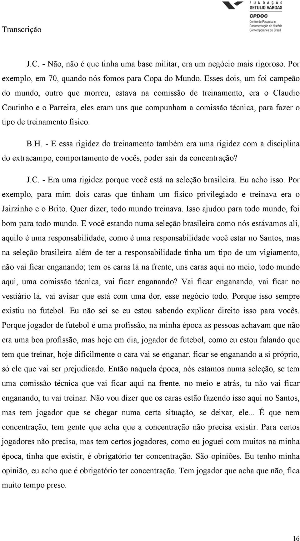 treinamento físico. B.H. - E essa rigidez do treinamento também era uma rigidez com a disciplina do extracampo, comportamento de vocês, poder sair da concentração? J.C.