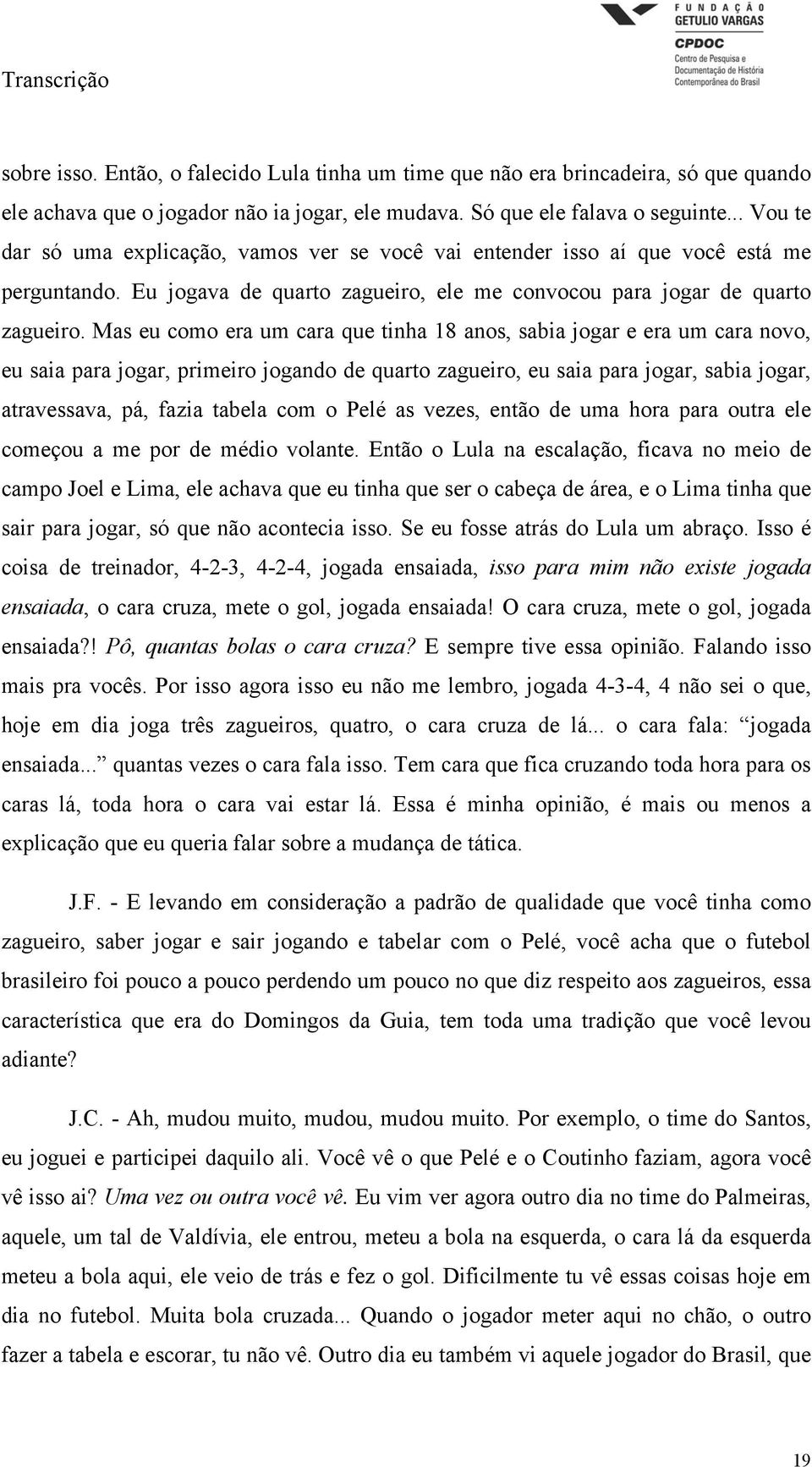 Mas eu como era um cara que tinha 18 anos, sabia jogar e era um cara novo, eu saia para jogar, primeiro jogando de quarto zagueiro, eu saia para jogar, sabia jogar, atravessava, pá, fazia tabela com