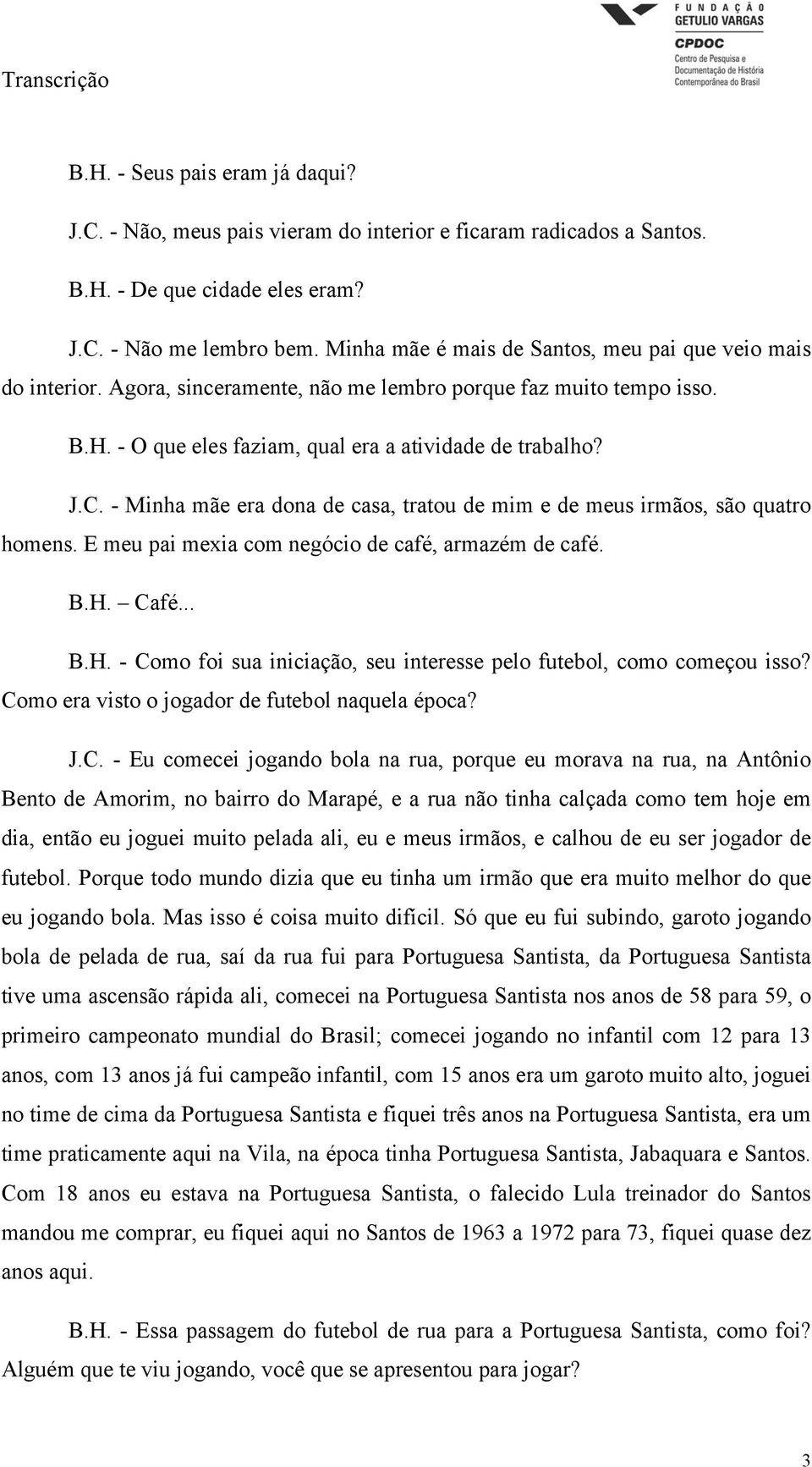 - Minha mãe era dona de casa, tratou de mim e de meus irmãos, são quatro homens. E meu pai mexia com negócio de café, armazém de café. B.H.