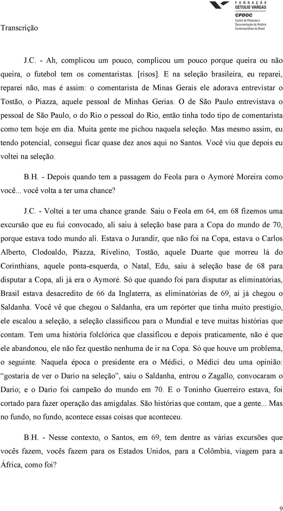 O de São Paulo entrevistava o pessoal de São Paulo, o do Rio o pessoal do Rio, então tinha todo tipo de comentarista como tem hoje em dia. Muita gente me pichou naquela seleção.