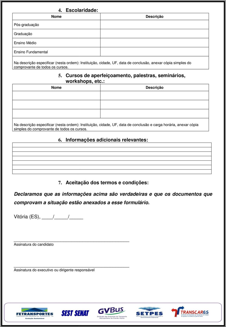 : Nome Descrição Na descrição especificar nesta ordem): Instituição, cidade, UF, data de conclusão e carga horária, anexar cópia simples do comprovante de todos os cursos. 6.