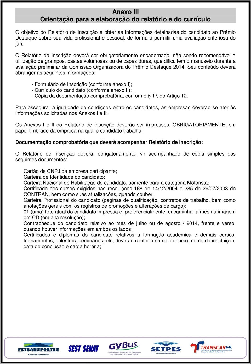 O Relatório latório de Inscrição deverá ser obrigatoriamente encadernado, não sendo recomendável a utilização de grampos, pastas volumosas ou de capas duras, que dificultem o manuseio durante a