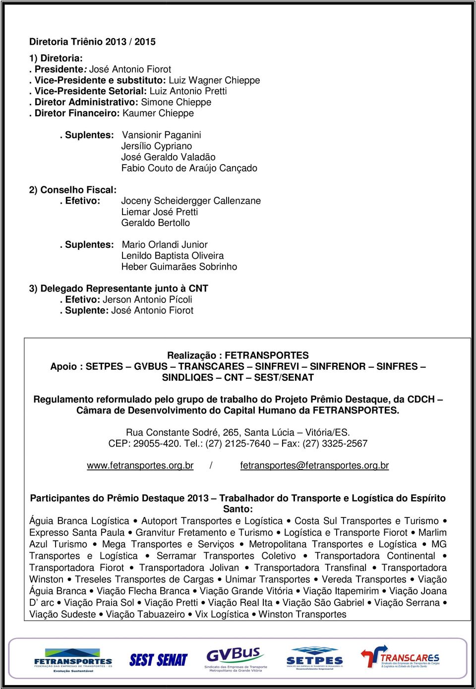 Suplentes: Vansionir Paganini Jersílio Cypriano José Geraldo Valadão Fabio Couto de Araújo Cançado 2) Conselho Fiscal: Joceny Scheidergger Callenzane. Efetivo: Liemar José Pretti Geraldo Bertollo.