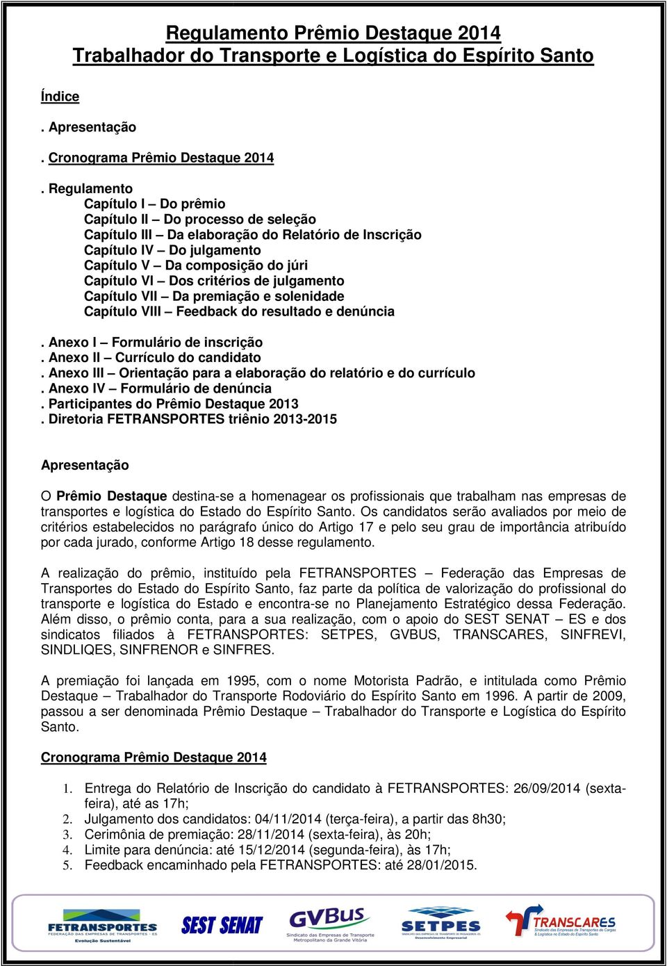 critérios de julgamento Capítulo VII Da premiação e solenidade Capítulo VIII Feedback do resultado e denúncia. Anexo I Formulário de inscrição. Anexo II Currículo do candidato.