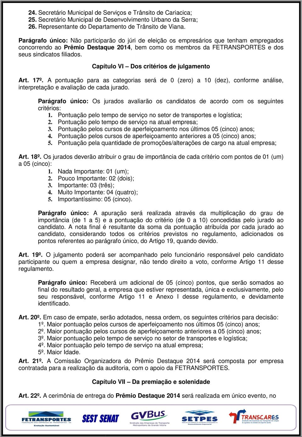 Parágrafo único: Não participarão do júri de eleição os empresários que tenham empregados concorrendo ao Prêmio Destaque 2014, 201 bem como os membros da FETRANSPORTES e dos seus sindicatos filiados.