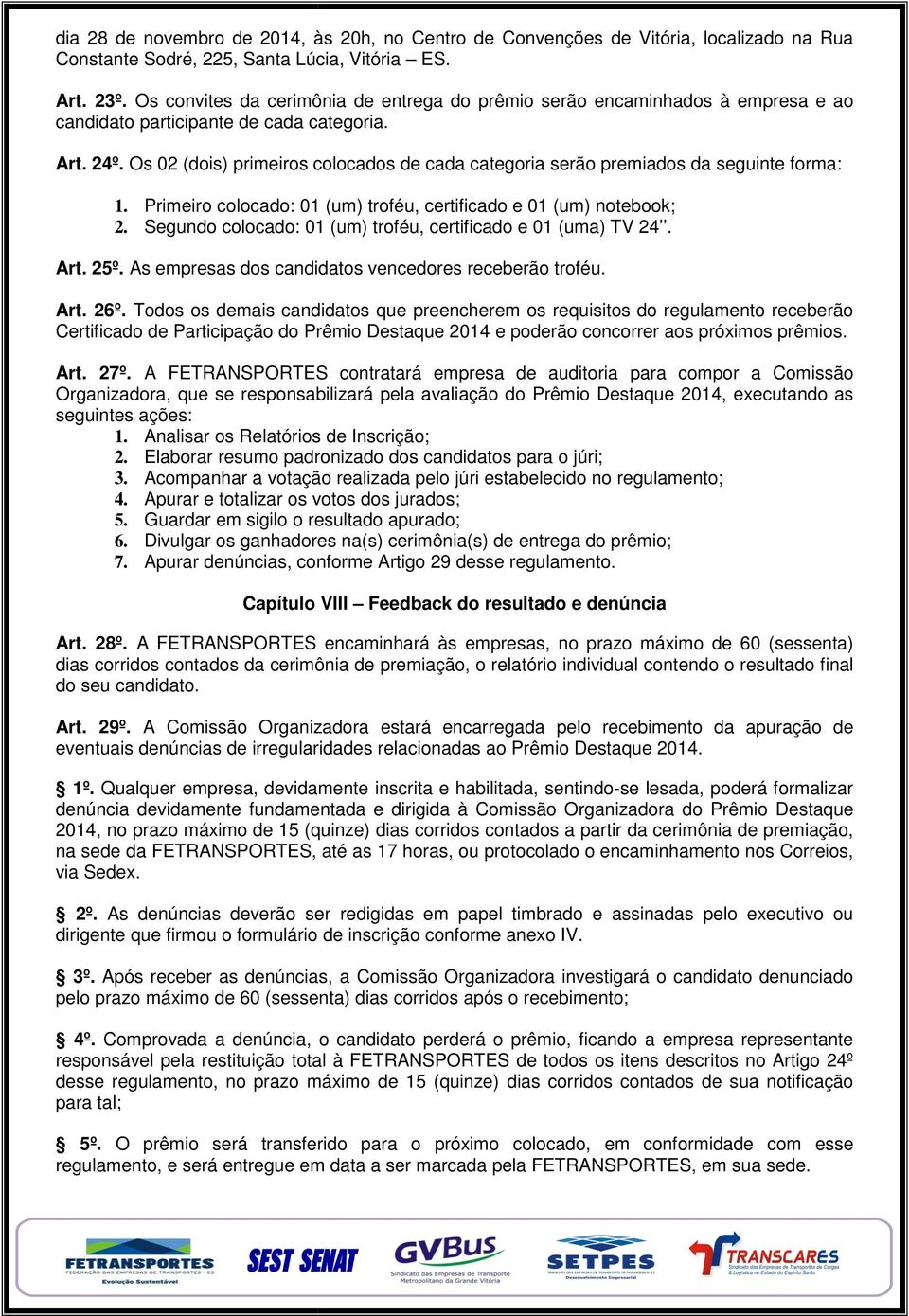 Os 02 dois) primeiros colocados de cada categoria serão premiados da seguinte forma: 1. Primeiro colocado: 01 um) troféu, certificado e 01 um) notebook; 2.