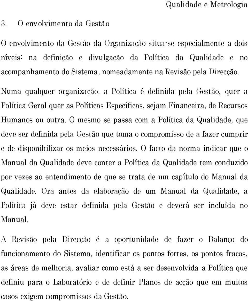 na Revisão pela Direcção. Numa qualquer organização, a Política é definida pela Gestão, quer a Política Geral quer as Políticas Específicas, sejam Financeira, de Recursos Humanos ou outra.