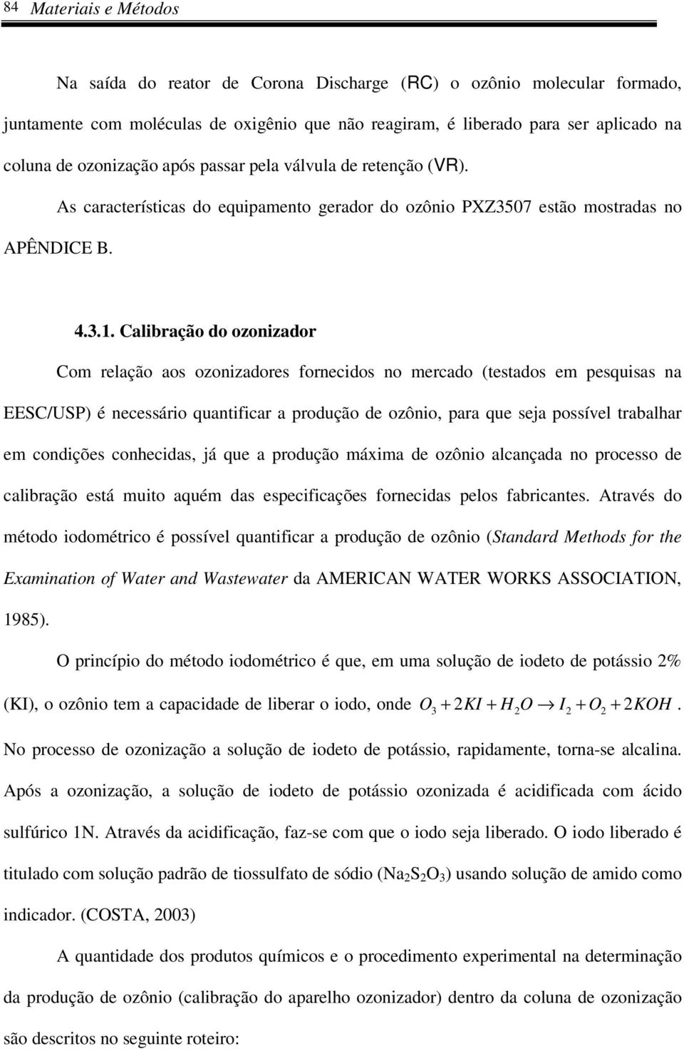 Calibração do ozonizador Com relação aos ozonizadores fornecidos no mercado (testados em pesquisas na EESC/USP) é necessário quantificar a produção de ozônio, para que seja possível trabalhar em