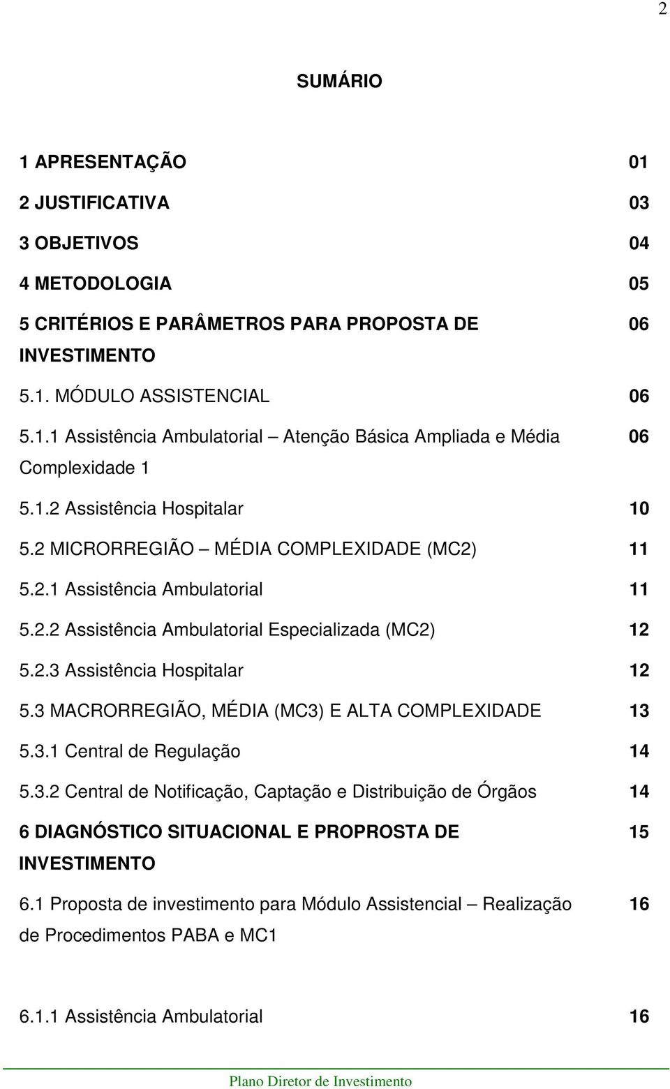 3 MACRORREGIÃO, MÉDIA (MC3) E ALTA COMPLEXIDADE 13 5.3.1 Central de Regulação 14 5.3.2 Central de Notificação, Captação e Distribuição de Órgãos 14 6 DIAGNÓSTICO SITUACIONAL E PROPROSTA DE INVESTIMENTO 6.