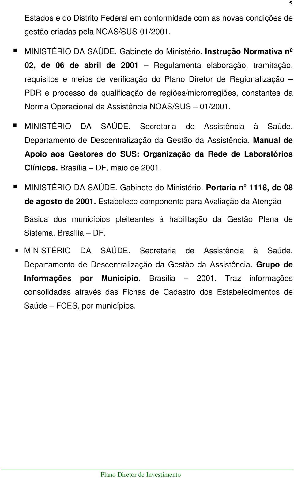 regiões/microrregiões, constantes da Norma Operacional da Assistência NOAS/SUS 01/2001. MINISTÉRIO DA SAÚDE. Secretaria de Assistência à Saúde.
