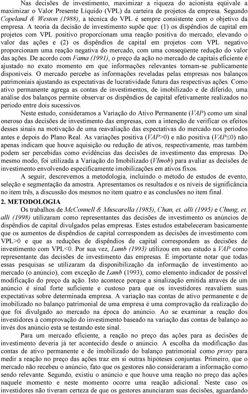 A teoria da decisão de investimento supõe que: (1) os dispêndios de capital em projetos com VPL positivo proporcionam uma reação positiva do mercado, elevando o valor das ações e (2) os dispêndios de