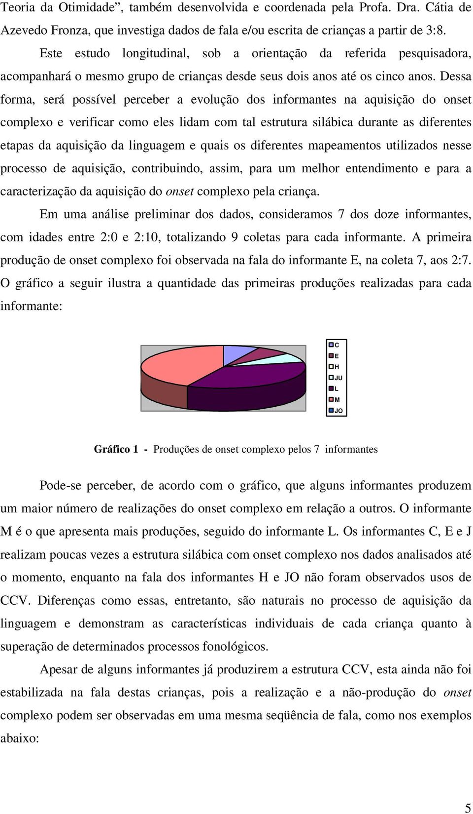 Dessa forma, será possível perceber a evolução dos informantes na aquisição do onset complexo e verificar como eles lidam com tal estrutura silábica durante as diferentes etapas da aquisição da