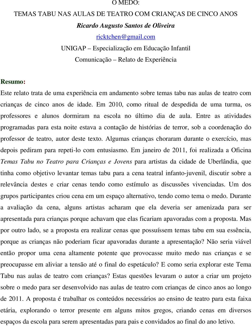 anos de idade. Em 2010, como ritual de despedida de uma turma, os professores e alunos dormiram na escola no último dia de aula.