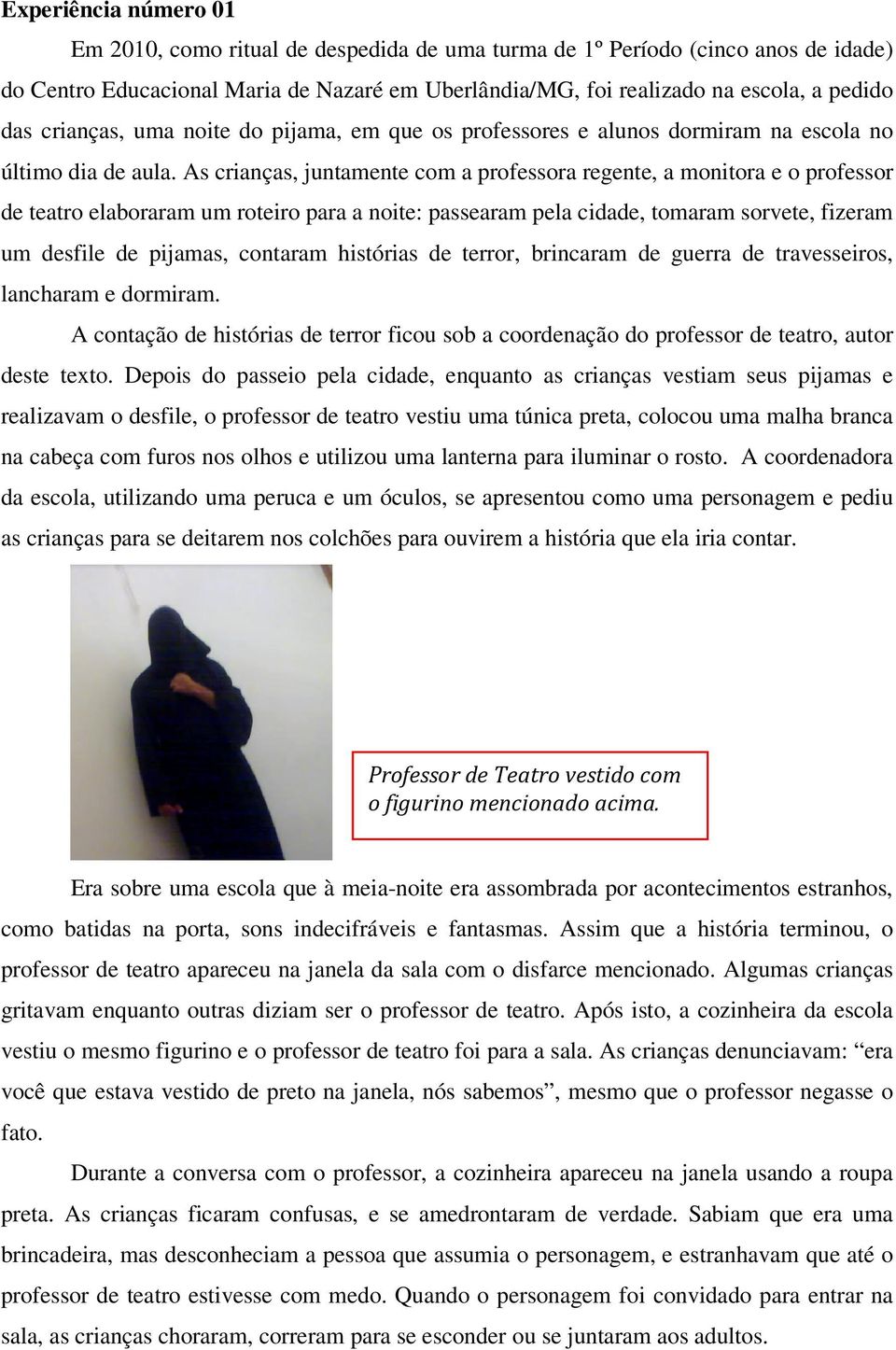 As crianças, juntamente com a professora regente, a monitora e o professor de teatro elaboraram um roteiro para a noite: passearam pela cidade, tomaram sorvete, fizeram um desfile de pijamas,