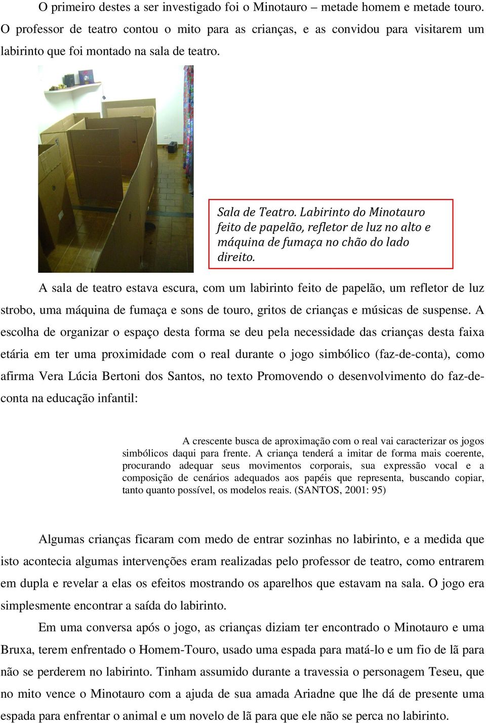 A sala de teatro estava escura, com um labirinto feito de papelão, um refletor de luz strobo, uma máquina de fumaça e sons de touro, gritos de crianças e músicas de suspense.