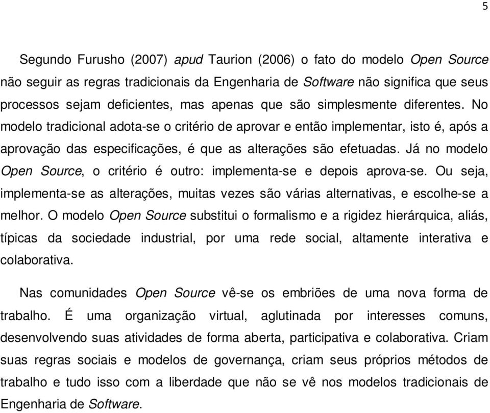 Já no modelo Open Source, o critério é outro: implementa-se e depois aprova-se. Ou seja, implementa-se as alterações, muitas vezes são várias alternativas, e escolhe-se a melhor.