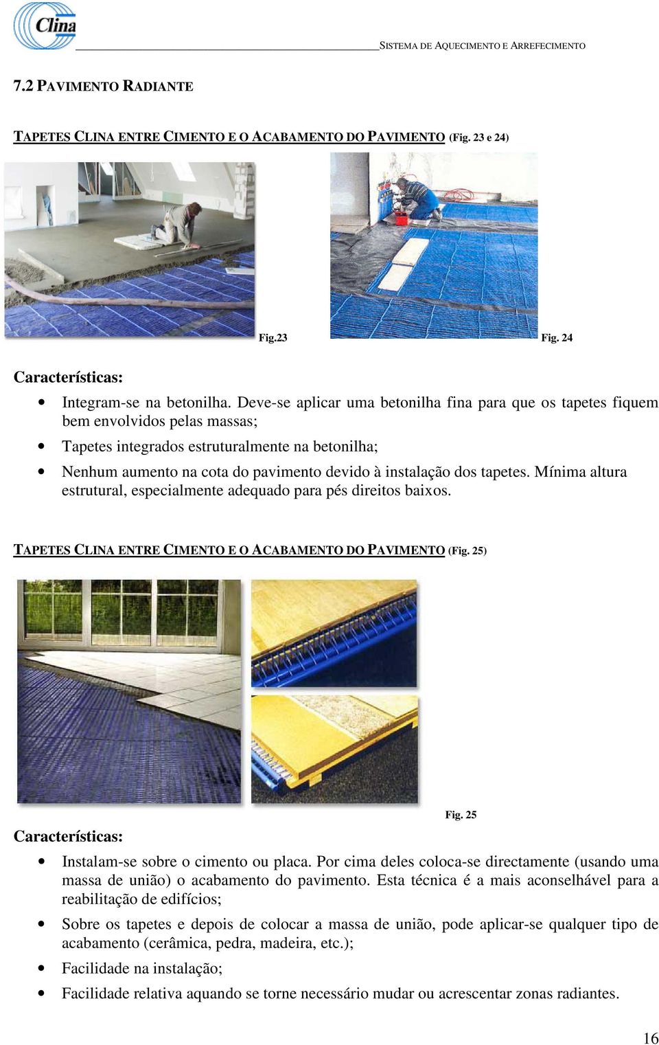 tapetes. Mínima altura estrutural, especialmente adequado para pés direitos baixos. TAPETES CLINA ENTRE CIMENTO E O ACABAMENTO DO PAVIMENTO (Fig. 25) Características: Fig.