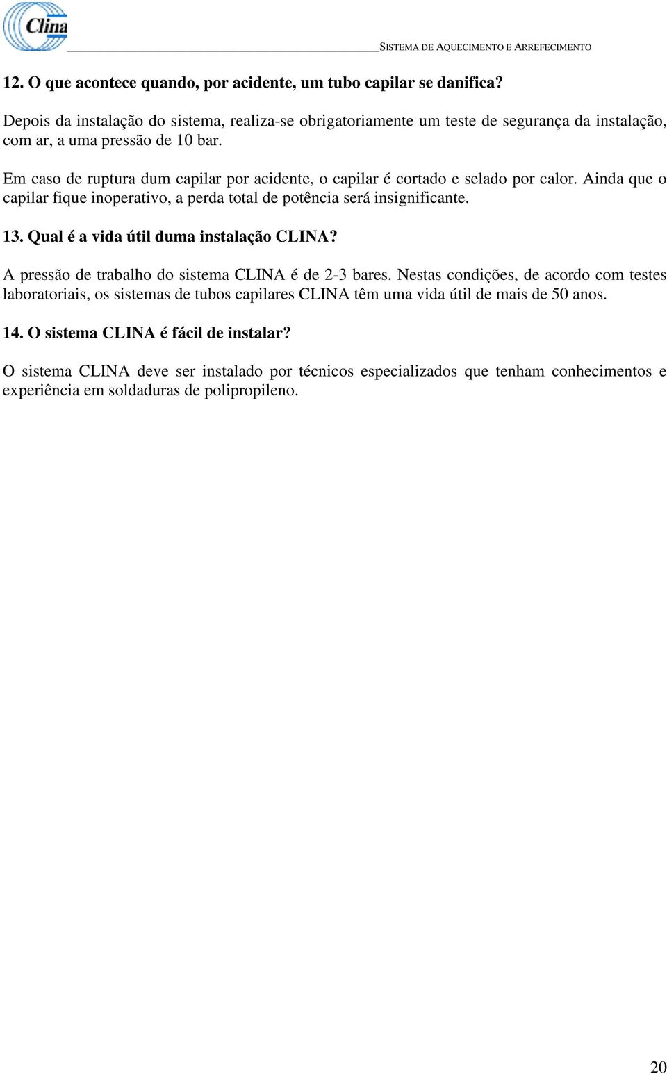 Em caso de ruptura dum capilar por acidente, o capilar é cortado e selado por calor. Ainda que o capilar fique inoperativo, a perda total de potência será insignificante. 13.