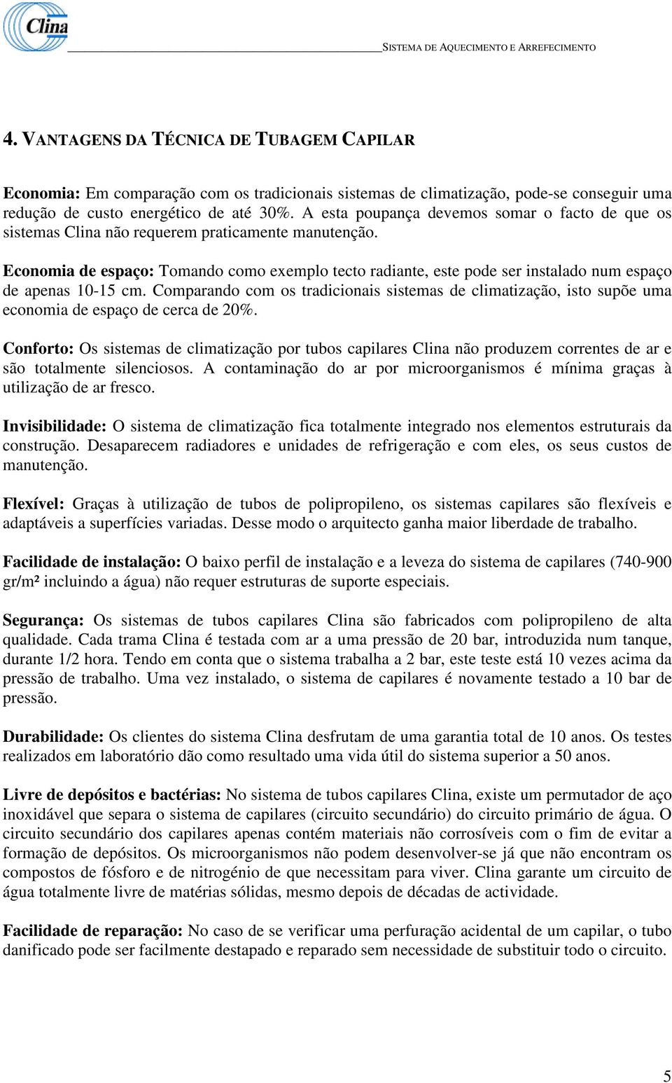 Economia de espaço: Tomando como exemplo tecto radiante, este pode ser instalado num espaço de apenas 10-15 cm.