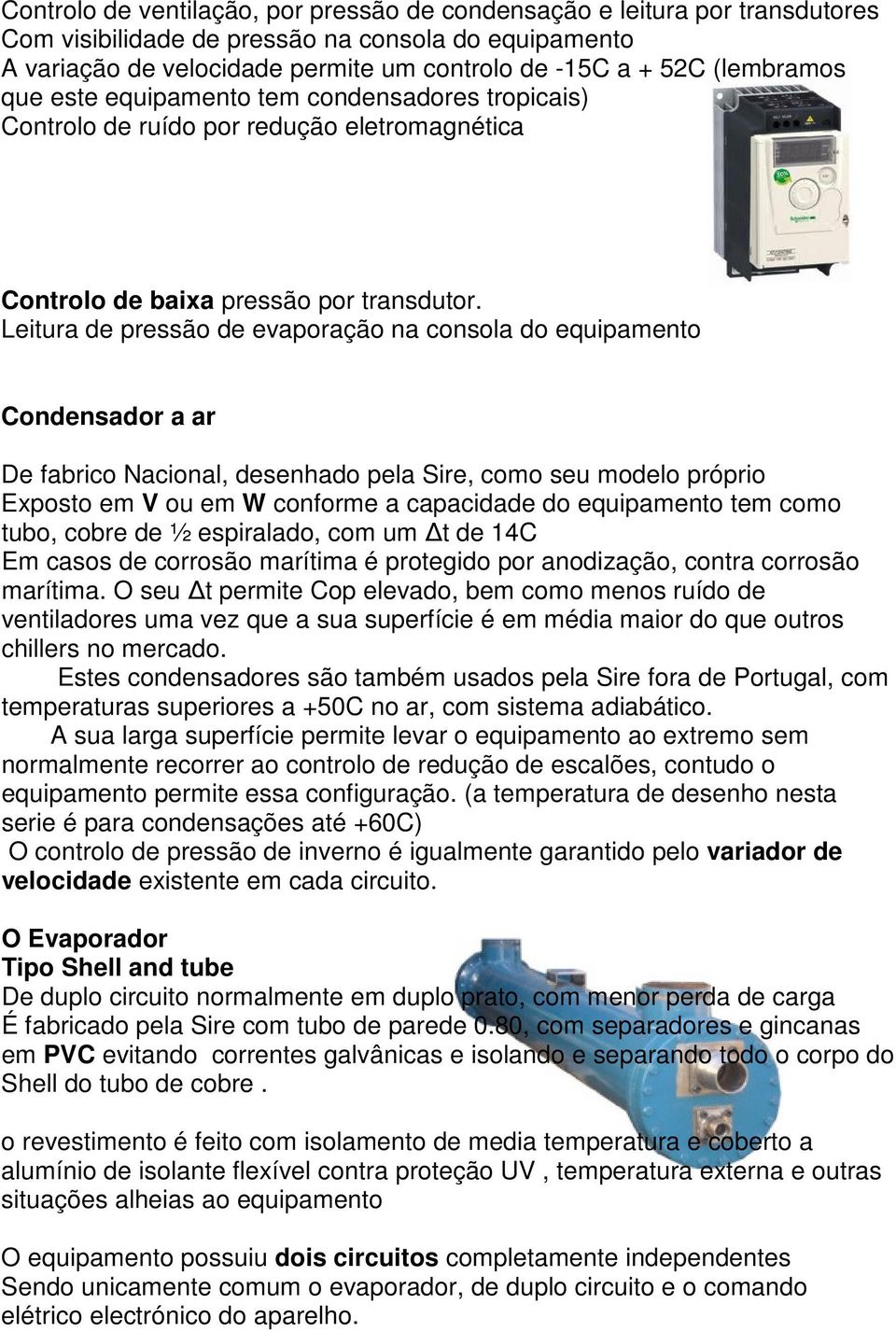 Leitura de pressão de evaporação na consola do equipamento Condensador a ar De fabrico Nacional, desenhado pela Sire, como seu modelo próprio Exposto em V ou em W conforme a capacidade do equipamento