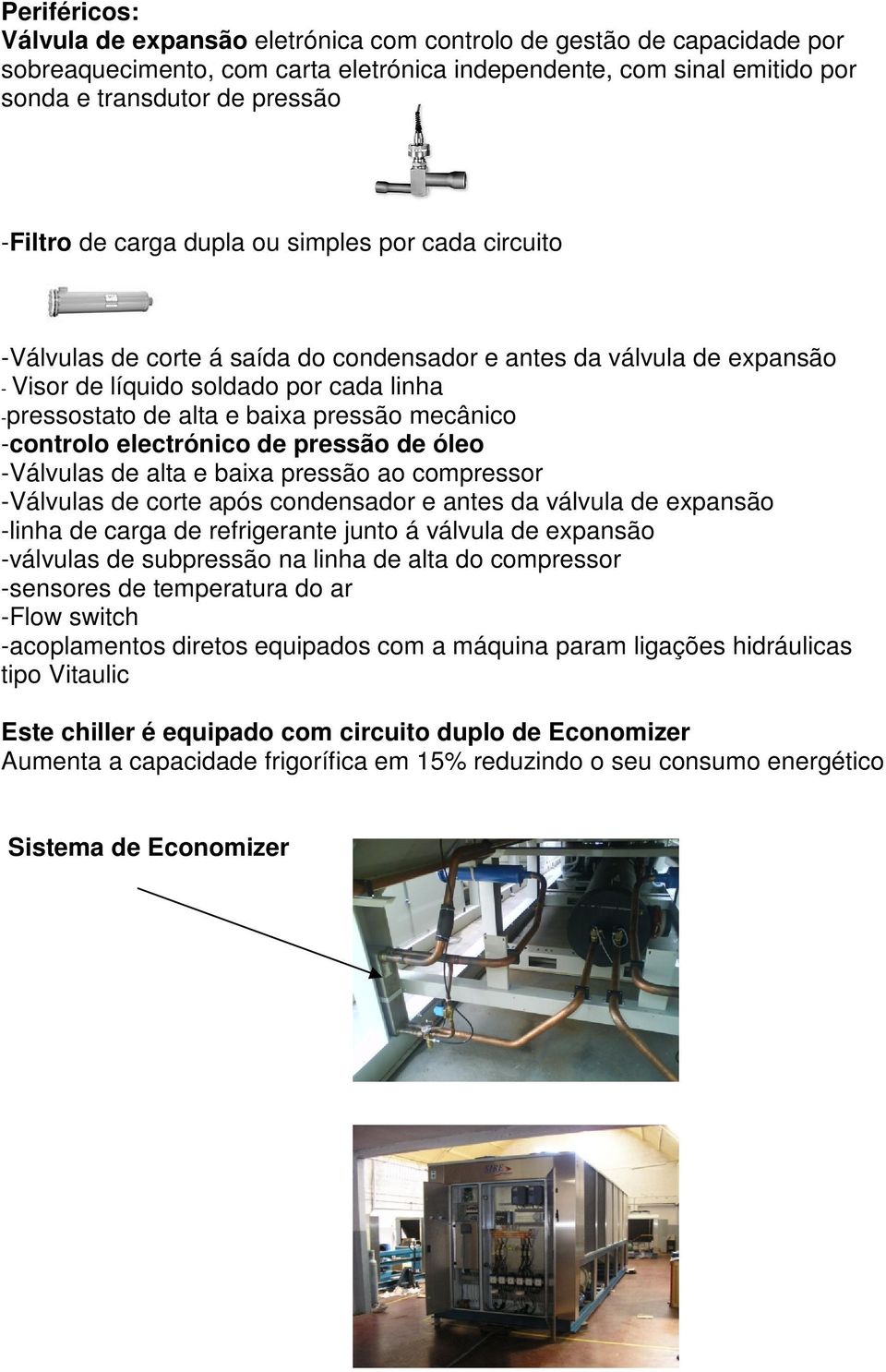 mecânico -controlo electrónico de pressão de óleo -Válvulas de alta e baixa pressão ao compressor -Válvulas de corte após condensador e antes da válvula de expansão -linha de carga de refrigerante