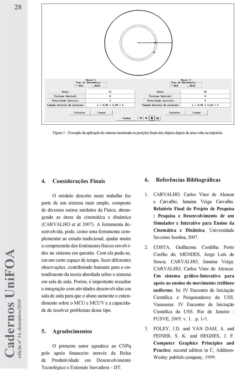 Referências Bibliográficas O módulo descrito neste trabalho faz parte de um sistema mais amplo, composto de diversos outros módulos da Física, abrangendo as áreas da cinemática e dinâmica (CARVALHO