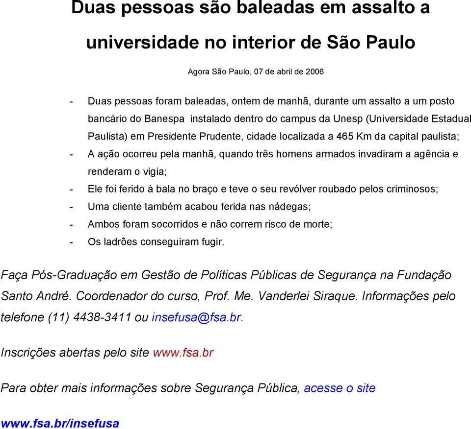 armados invadiram a agência e renderam o vigia; - Ele foi ferido à bala no braço e teve o seu revólver roubado pelos criminosos; - Uma cliente também acabou ferida nas nádegas; - Ambos foram