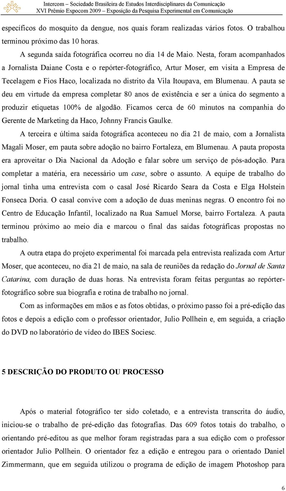 A pauta se deu em virtude da empresa completar 80 anos de existência e ser a única do segmento a produzir etiquetas 100% de algodão.