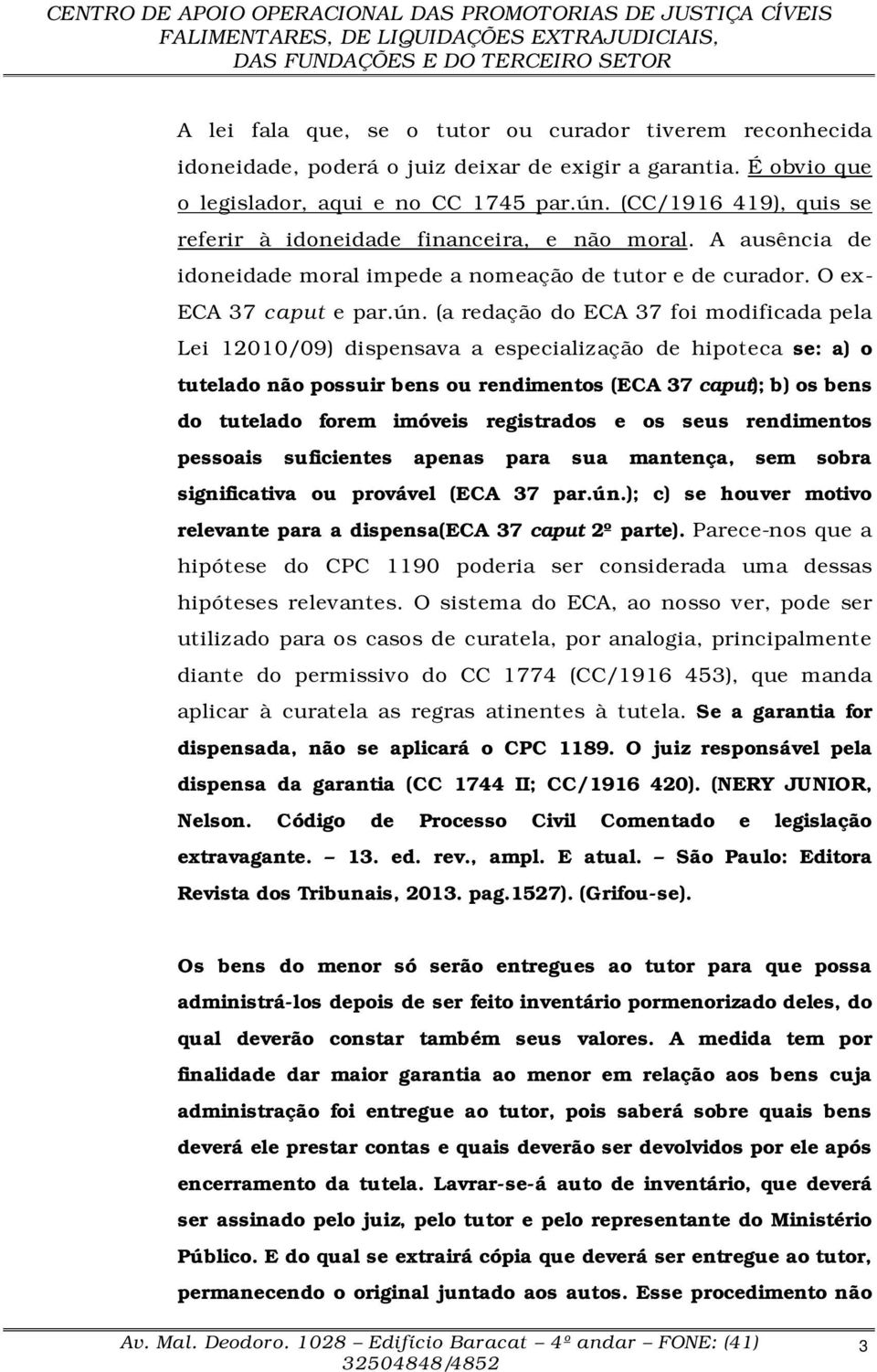 (a redação do ECA 37 foi modificada pela Lei 12010/09) dispensava a especialização de hipoteca se: a) o tutelado não possuir bens ou rendimentos (ECA 37 caput); b) os bens do tutelado forem imóveis