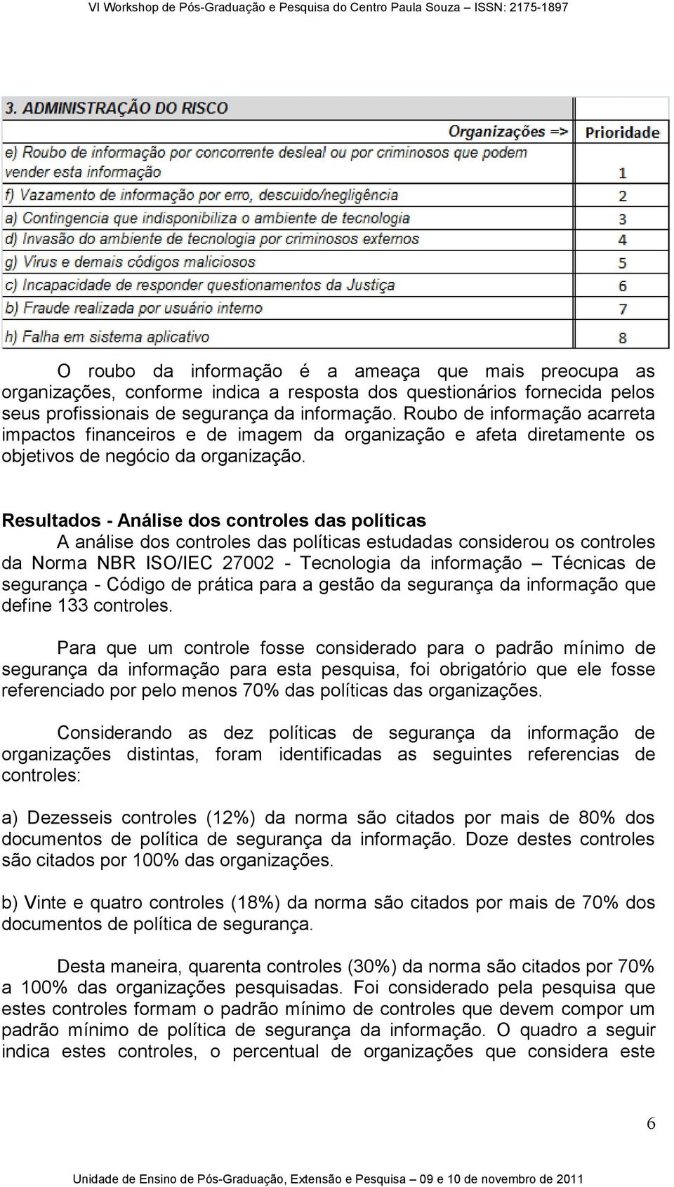 Resultados - Análise dos controles das políticas A análise dos controles das políticas estudadas considerou os controles da Norma NBR ISO/IEC 27002 - Tecnologia da informação Técnicas de segurança -