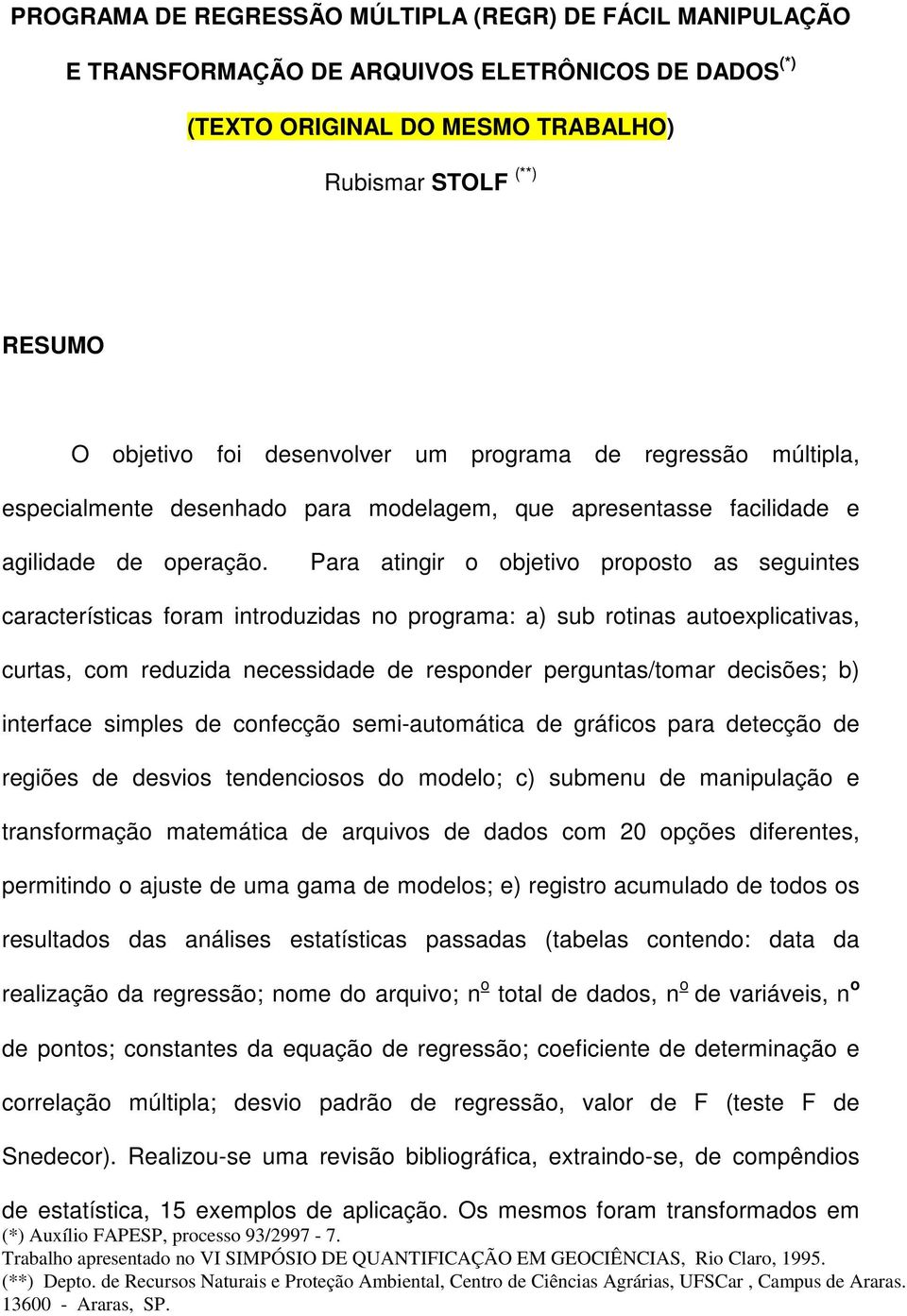 Para atingir o objetivo proposto as seguintes características foram introduzidas no programa: a) sub rotinas autoexplicativas, curtas, com reduzida necessidade de responder perguntas/tomar decisões;