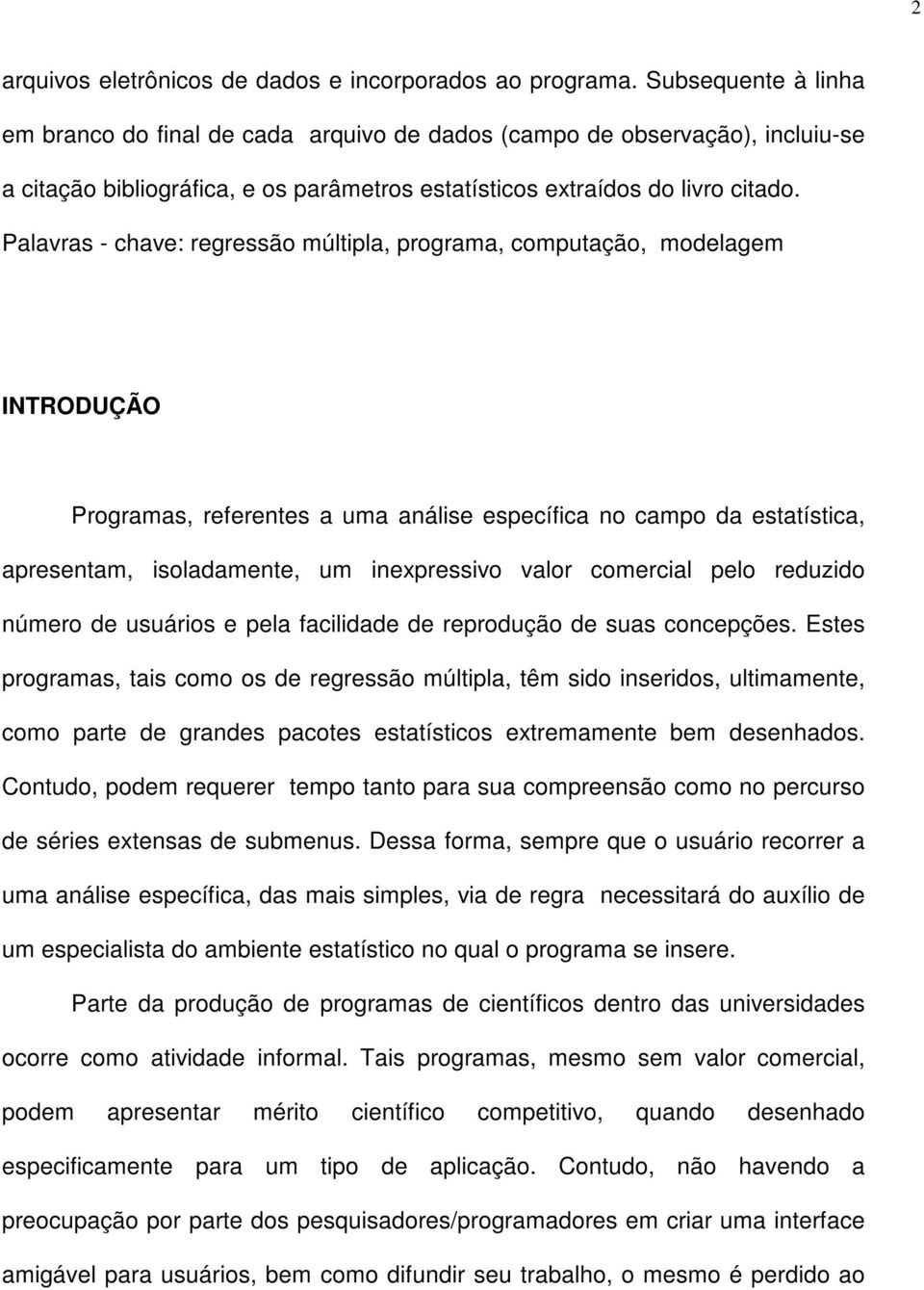 Palavras - chave: regressão múltipla, programa, computação, modelagem INTRODUÇÃO Programas, referentes a uma análise específica no campo da estatística, apresentam, isoladamente, um inexpressivo