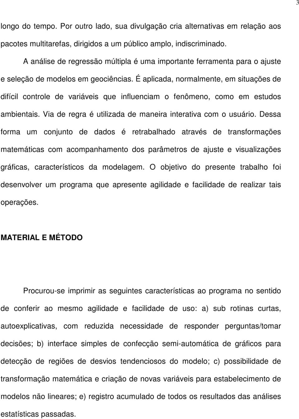 É aplicada, normalmente, em situações de difícil controle de variáveis que influenciam o fenômeno, como em estudos ambientais. Via de regra é utilizada de maneira interativa com o usuário.