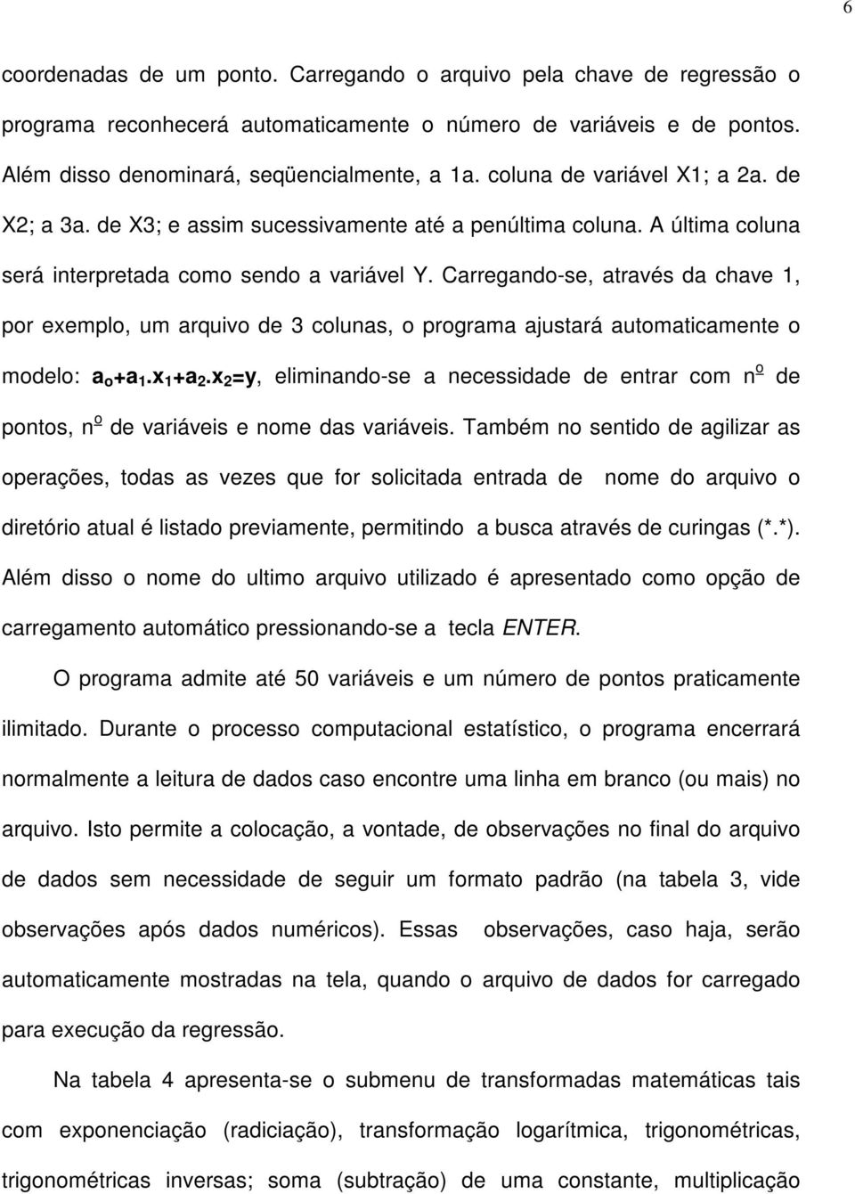 Carregando-se, através da chave 1, por exemplo, um arquivo de 3 colunas, o programa ajustará automaticamente o modelo: a o +a 1.x 1 +a 2.